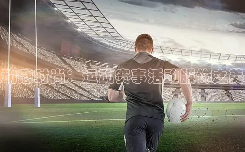 动感时尚：运动赛事活动服饰之美